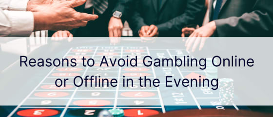 Những lý do nên tránh cờ bạc trực tuyến hoặc ngoại tuyến vào buổi tối